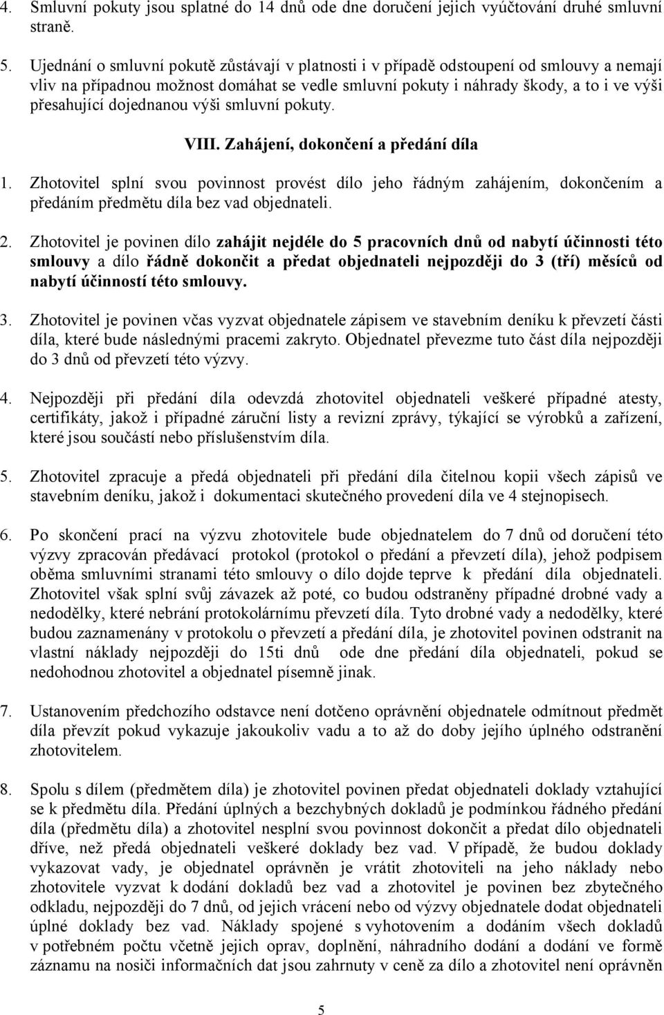 dojednanou výši smluvní pokuty. VIII. Zahájení, dokončení a předání díla 1. Zhotovitel splní svou povinnost provést dílo jeho řádným zahájením, dokončením a předáním předmětu díla bez vad objednateli.