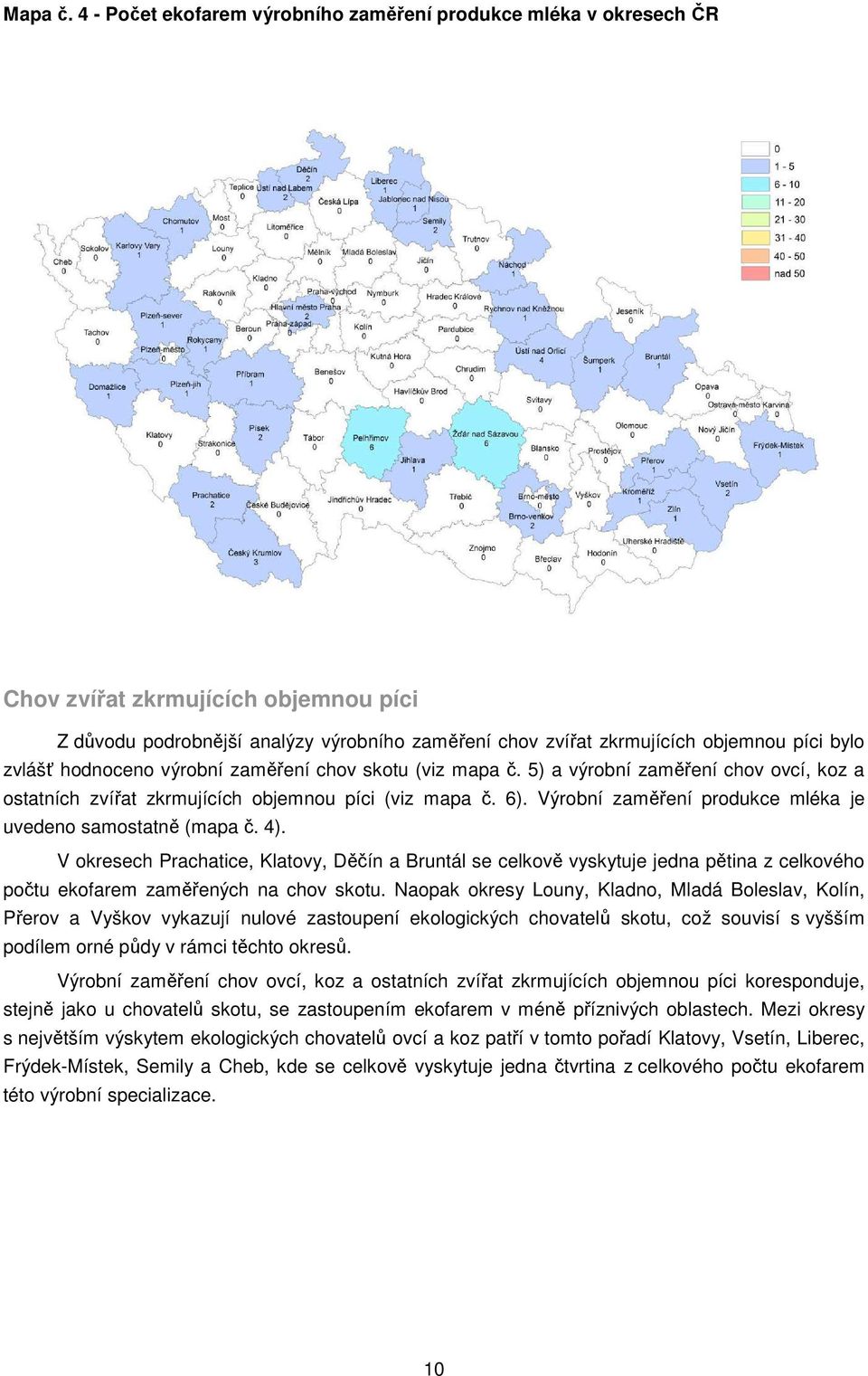 zvlášť hodnoceno výrobní zaměření chov skotu (viz mapa č. 5) a výrobní zaměření chov ovcí, koz a ostatních zvířat zkrmujících objemnou píci (viz mapa č. 6).