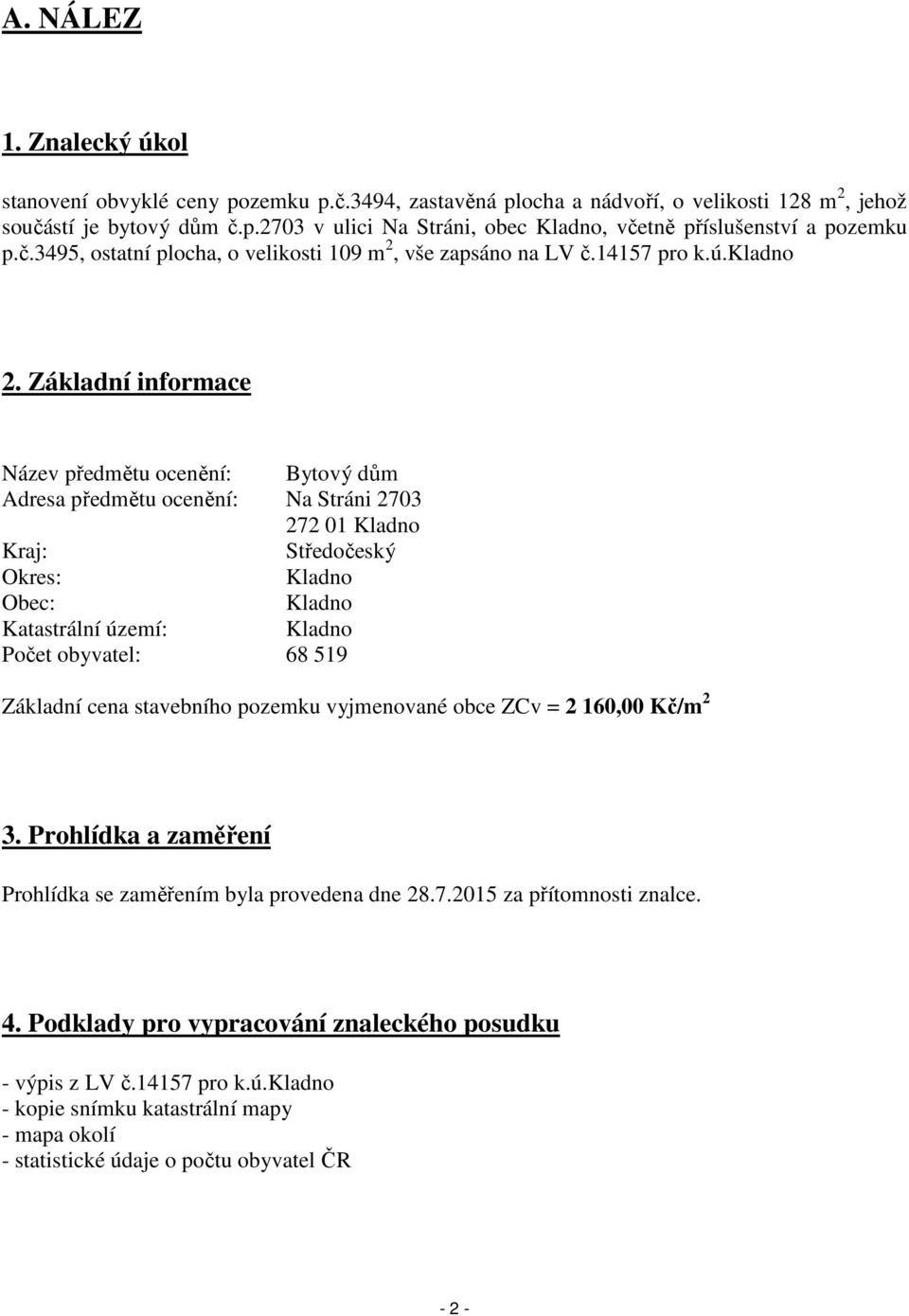 Základní informace Název předmětu ocenění: Bytový dům Adresa předmětu ocenění: Na Stráni 2703 272 01 Kladno Kraj: Středočeský Okres: Kladno Obec: Kladno Katastrální území: Kladno Počet obyvatel: 68