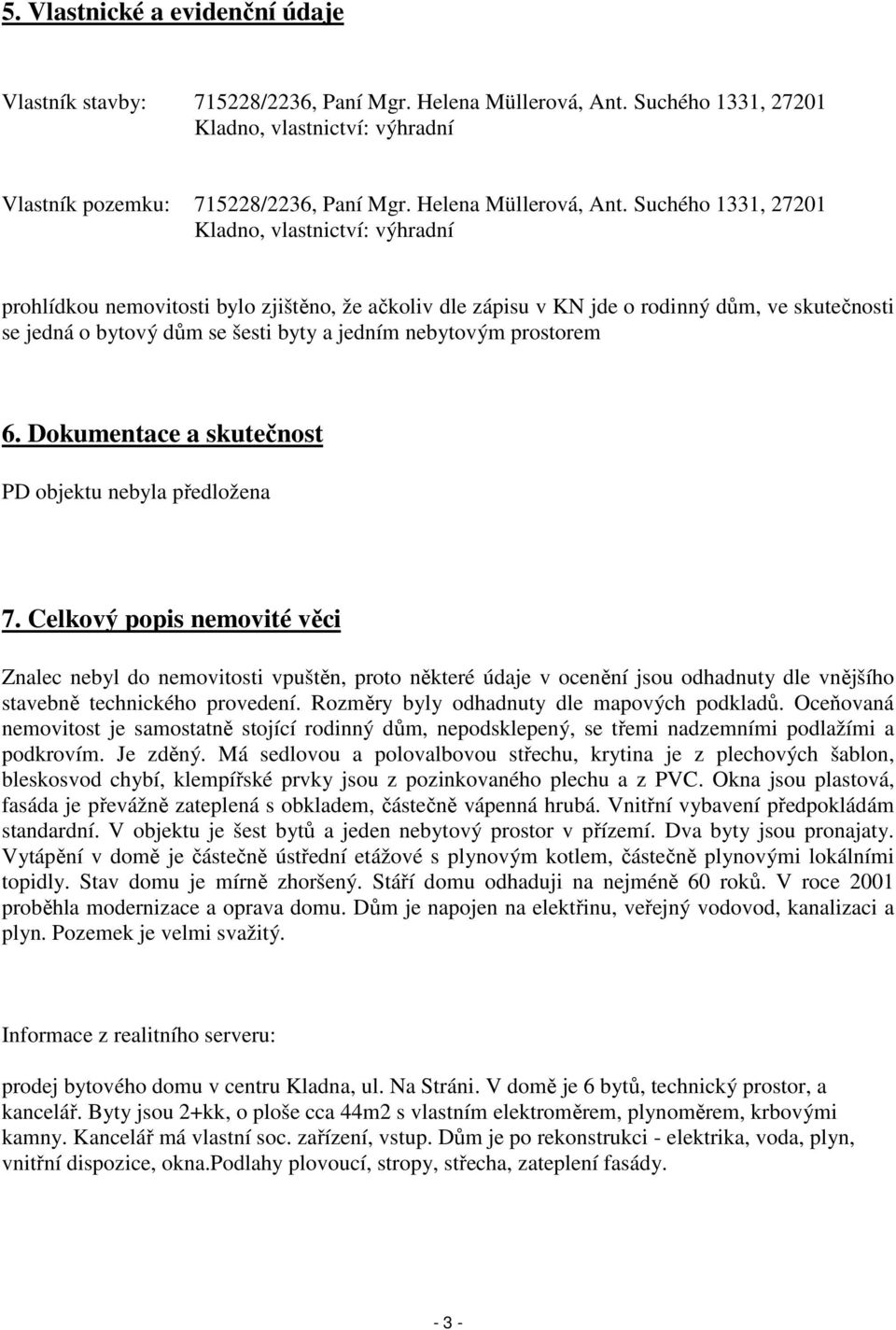 Suchého 1331, 27201 Kladno, vlastnictví: výhradní prohlídkou nemovitosti bylo zjištěno, že ačkoliv dle zápisu v KN jde o rodinný dům, ve skutečnosti se jedná o bytový dům se šesti byty a jedním