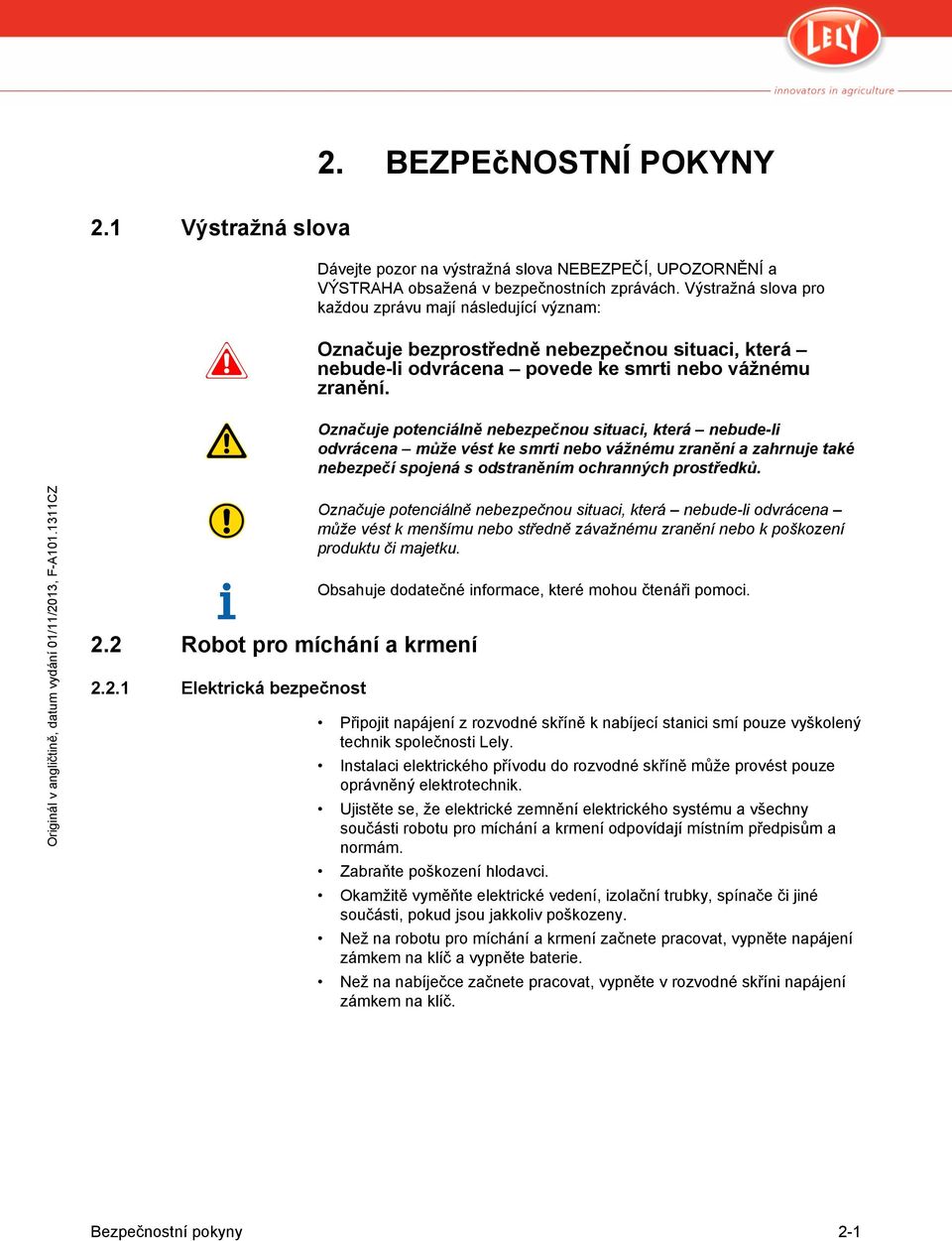 Označuje potenciálně nebezpečnou situaci, která nebude-li odvrácena může vést ke smrti nebo vážnému zranění a zahrnuje také nebezpečí spojená s odstraněním ochranných prostředků. 2.