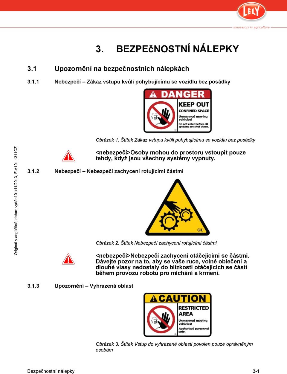 2 Nebezpečí Nebezpečí zachycení rotujícími částmi Obrázek 2. Štítek Nebezpečí zachycení rotujícími částmi <nebezpečí>nebezpečí zachycení otáčejícími se částmi.