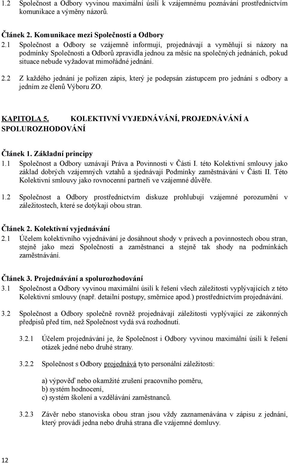 mimořádné jednání. 2.2 Z každého jednání je pořízen zápis, který je podepsán zástupcem pro jednání s odbory a jedním ze členů Výboru ZO. KAPITOLA 5.