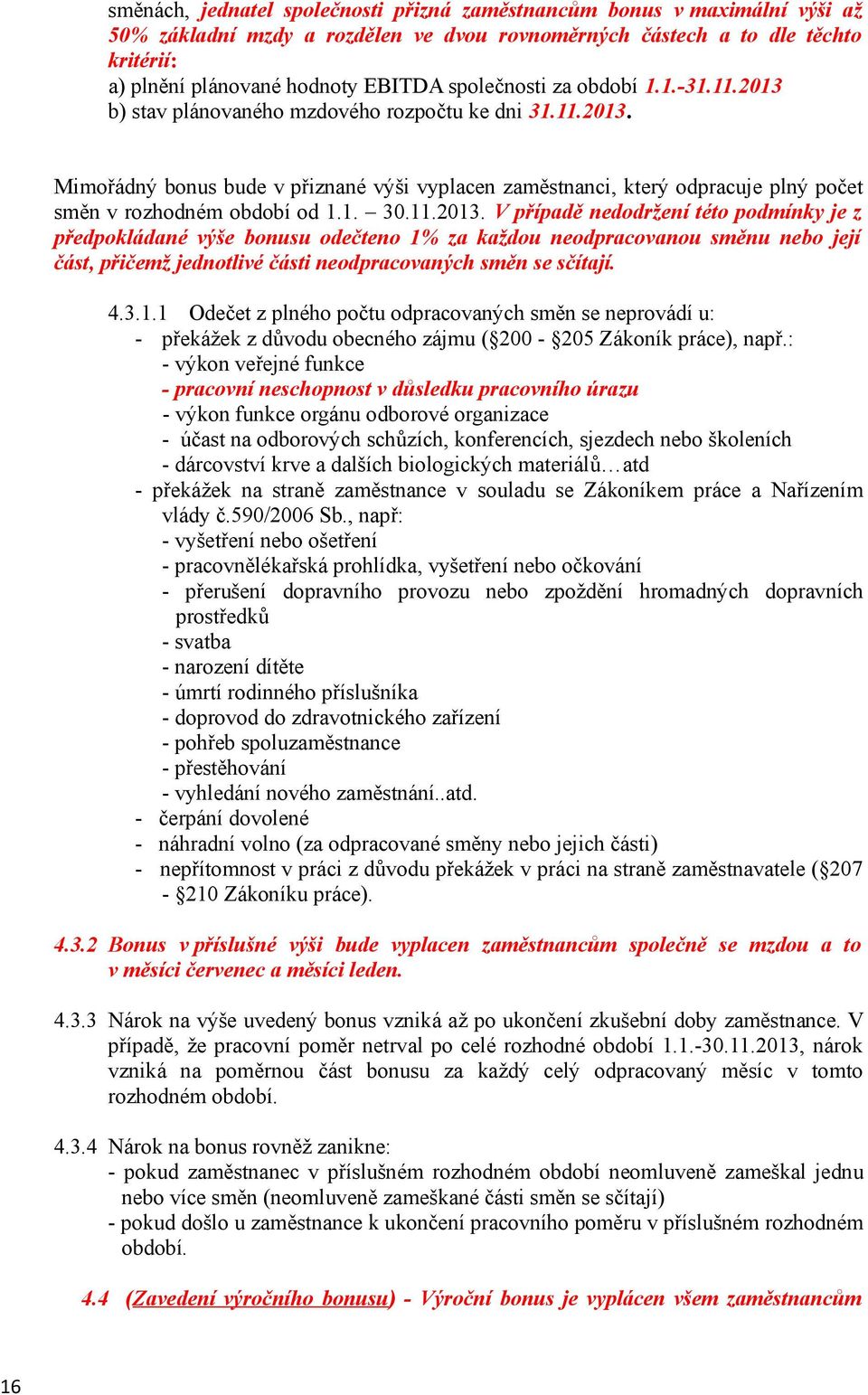 1. 30.11.2013. V případě nedodržení této podmínky je z předpokládané výše bonusu odečteno 1% za každou neodpracovanou směnu nebo její část, přičemž jednotlivé části neodpracovaných směn se sčítají. 4.