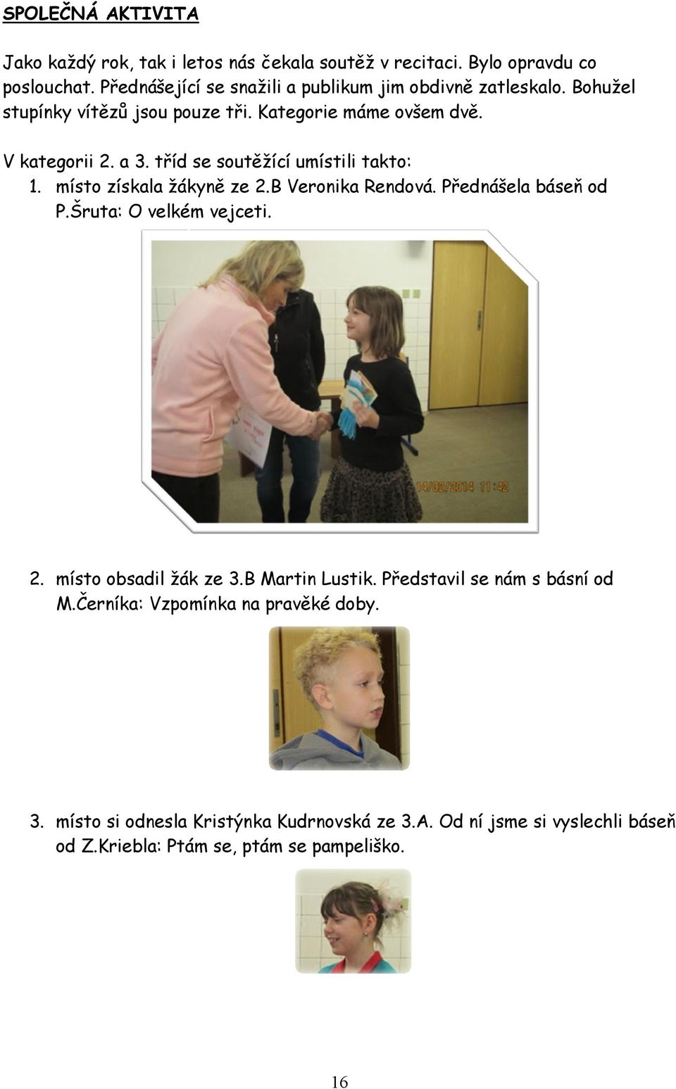 tříd se soutěžící umístili takto: 1. místo získala žákyně ze 2.B Veronika Rendová. Přednášela báseň od P.Šruta: O velkém vejceti. 2. místo obsadil žák ze 3.