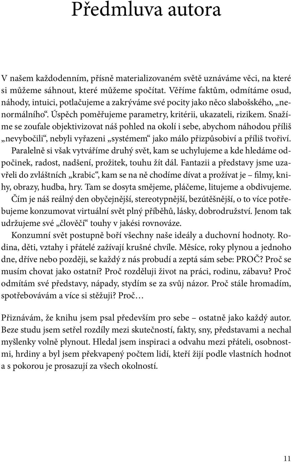 Snažíme se zoufale objektivizovat náš pohled na okolí i sebe, abychom náhodou příliš nevybočili, nebyli vyřazeni systémem jako málo přizpůsobiví a příliš tvořiví.