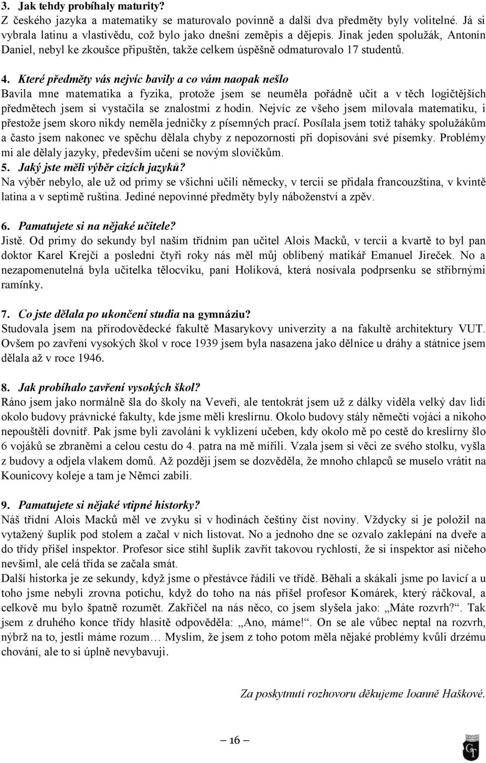 Které předměty vás nejvíc bavily a co vám naopak nešlo Bavila mne matematika a fyzika, protoţe jsem se neuměla pořádně učit a v těch logičtějších předmětech jsem si vystačila se znalostmi z hodin.