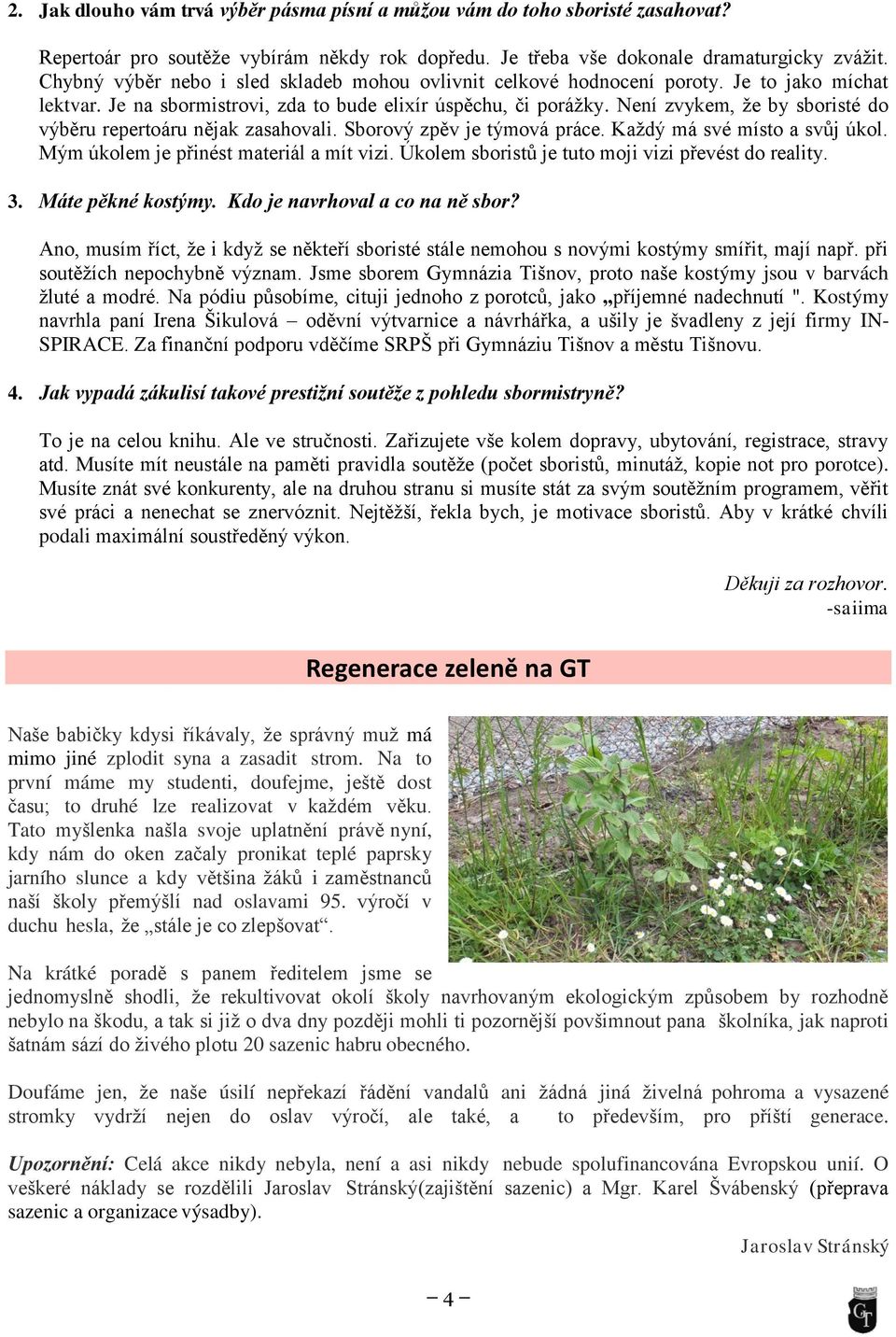 Není zvykem, ţe by sboristé do výběru repertoáru nějak zasahovali. Sborový zpěv je týmová práce. Kaţdý má své místo a svůj úkol. Mým úkolem je přinést materiál a mít vizi.