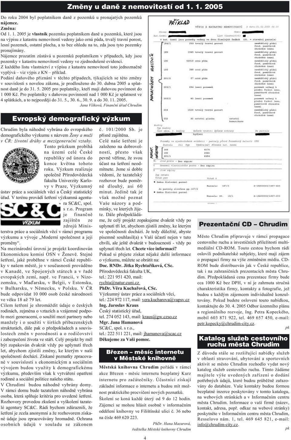 1. 2005 je vlastník pozemku poplatníkem danì u pozemkù, které jsou na výpisu z katastru nemovitostí vedeny jako orná pùda, trvalý travní porost, lesní pozemek, ostatní plocha, a to bez ohledu na to,