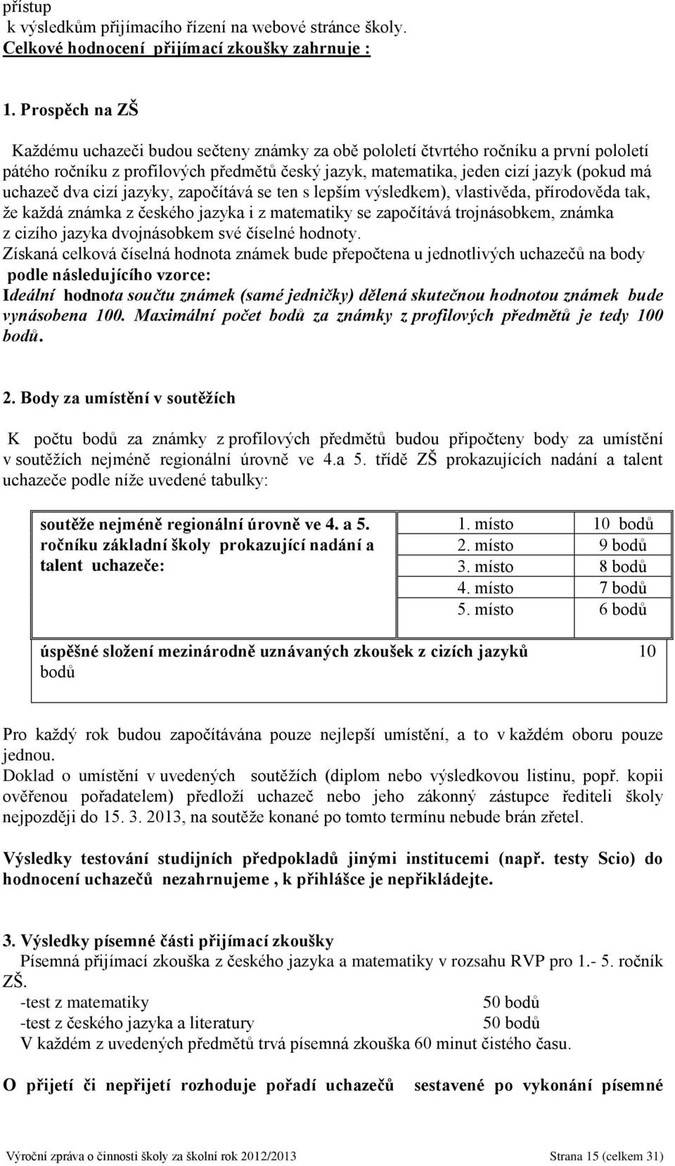 uchazeč dva cizí jazyky, započítává se ten s lepším výsledkem), vlastivěda, přírodověda tak, že každá známka z českého jazyka i z matematiky se započítává trojnásobkem, známka z cizího jazyka