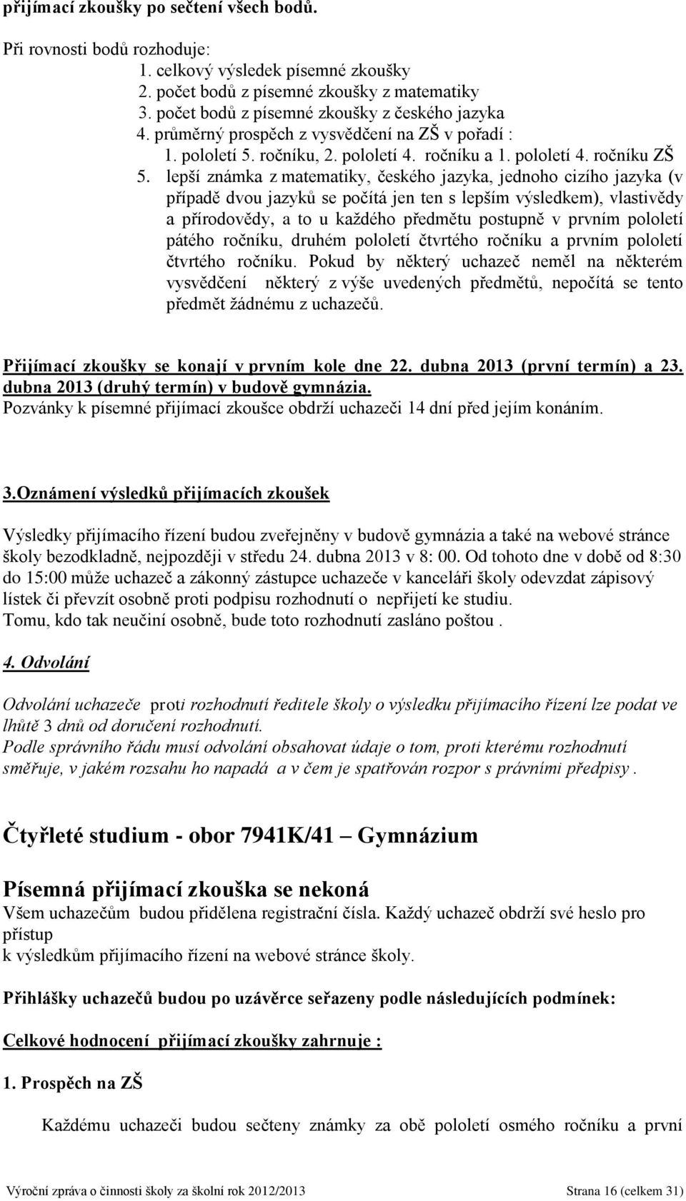 lepší známka z matematiky, českého jazyka, jednoho cizího jazyka (v případě dvou jazyků se počítá jen ten s lepším výsledkem), vlastivědy a přírodovědy, a to u každého předmětu postupně v prvním