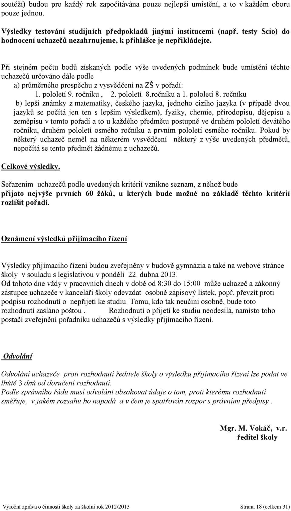 Při stejném počtu bodů získaných podle výše uvedených podmínek bude umístění těchto uchazečů určováno dále podle a) průměrného prospěchu z vysvědčení na ZŠ v pořadí: 1. pololetí 9. ročníku, 2.