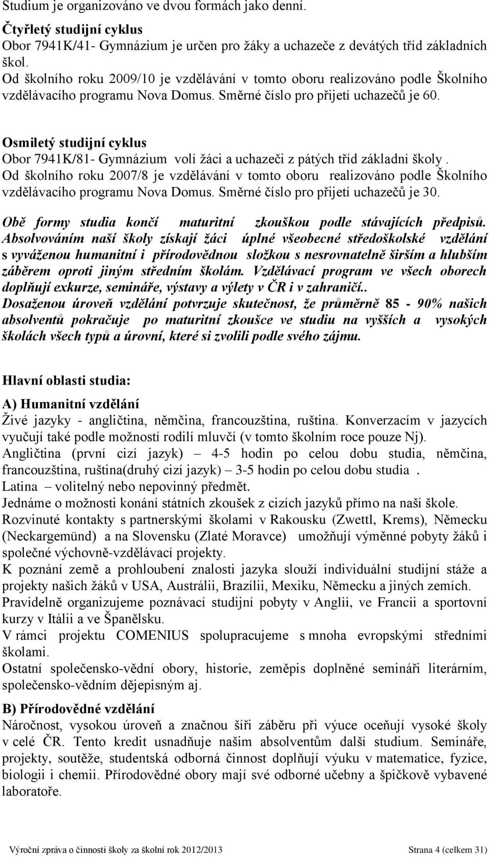 Osmiletý studijní cyklus Obor 7941K/81- Gymnázium volí žáci a uchazeči z pátých tříd základní školy.