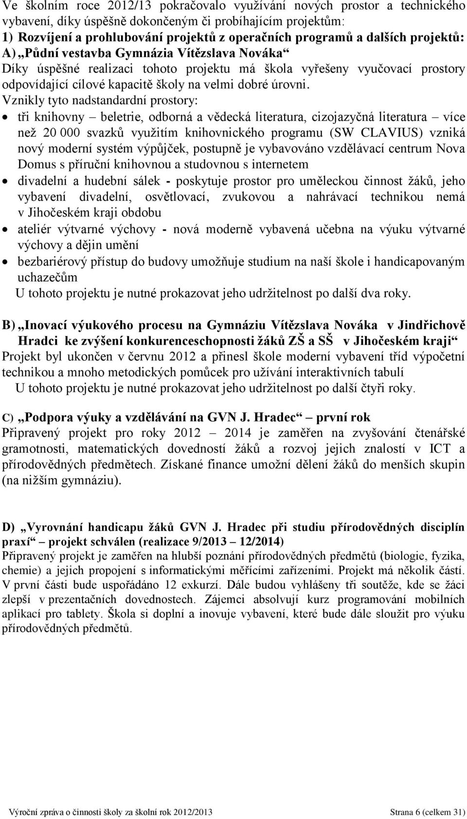 Vznikly tyto nadstandardní prostory: tři knihovny beletrie, odborná a vědecká literatura, cizojazyčná literatura více než 20 000 svazků využitím knihovnického programu (SW CLAVIUS) vzniká nový