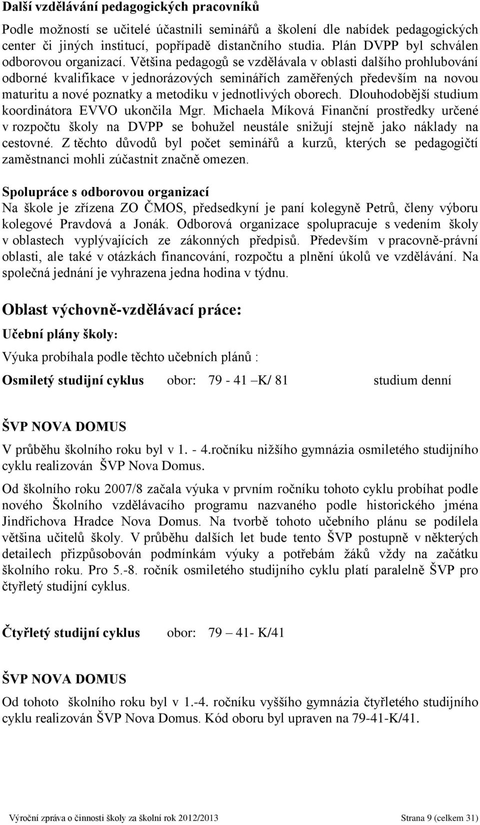 Většina pedagogů se vzdělávala v oblasti dalšího prohlubování odborné kvalifikace v jednorázových seminářích zaměřených především na novou maturitu a nové poznatky a metodiku v jednotlivých oborech.