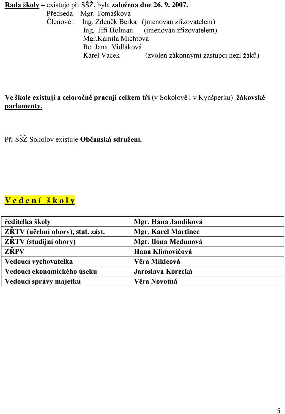 ţáků) Ve škole existují a celoročně pracují celkem tři (v Sokolově i v Kynšperku) ţákovské parlamenty. Při SŠŢ Sokolov existuje Občanská sdruţení.