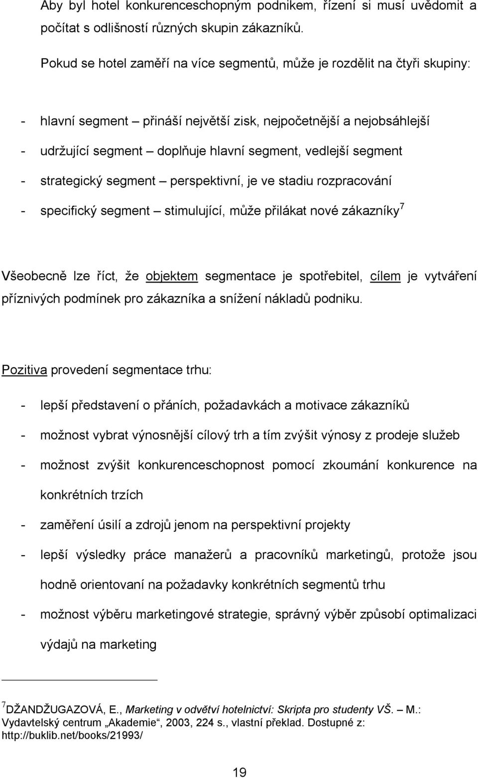 segment - strategický segment perspektivní, je ve stadiu rozpracování - specifický segment stimulující, může přilákat nové zákazníky 7 Všeobecně lze říct, že objektem segmentace je spotřebitel, cílem