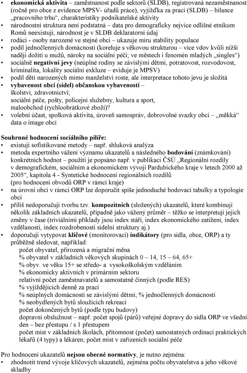 ukazuje míru stability populace podíl jednočlenných domácností (koreluje s věkovou strukturou více vdov kvůli nižší naději dožití u mužů, nároky na sociální péči; ve městech i fenomén mladých singles