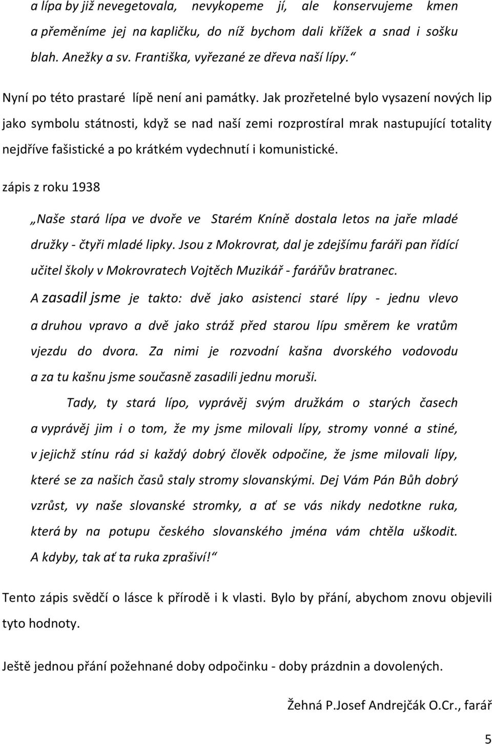 Jak prozřetelné bylo vysazení nových lip jako symbolu státnosti, když se nad naší zemi rozprostíral mrak nastupující totality nejdříve fašistické a po krátkém vydechnutí i komunistické.