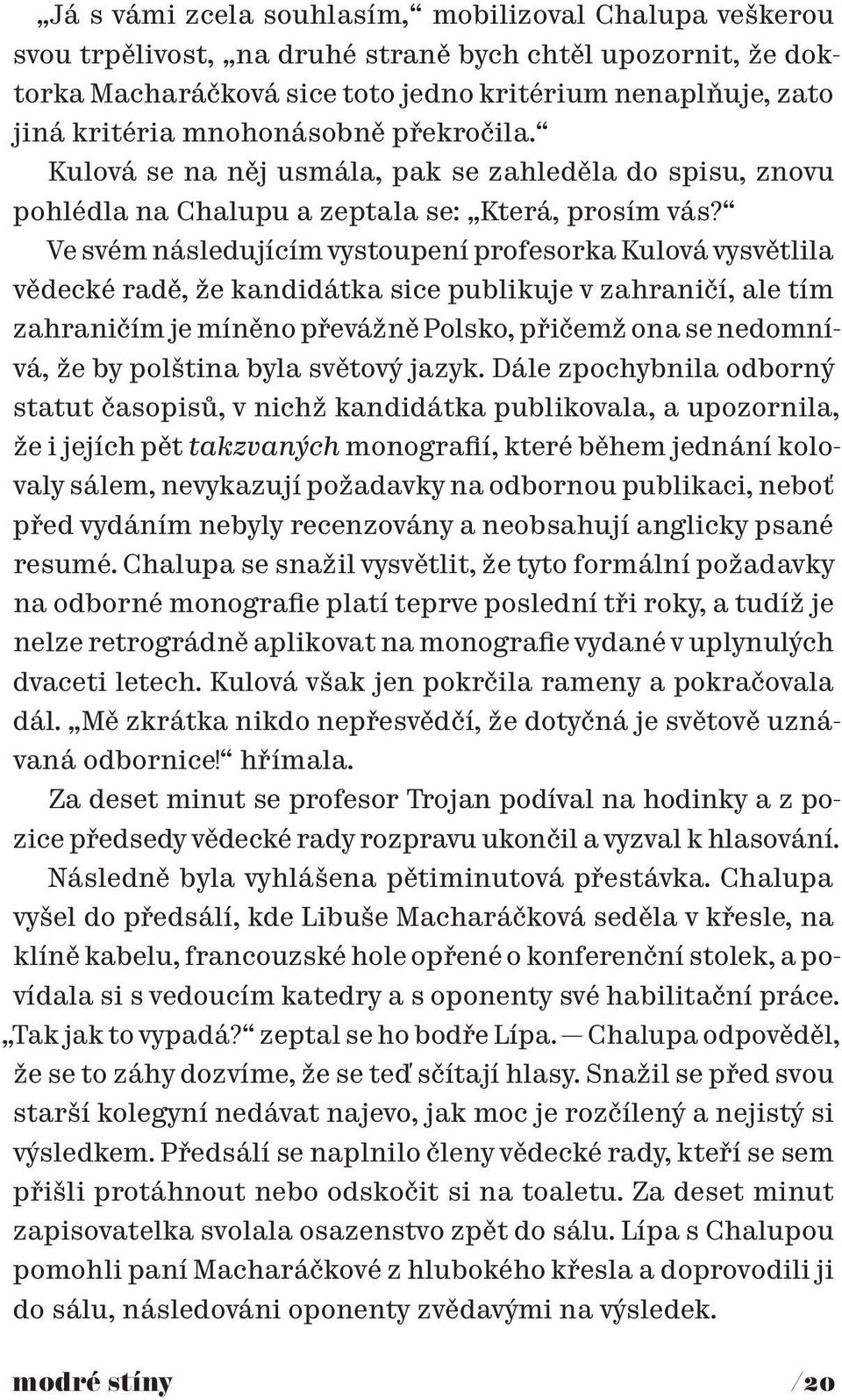 Ve svém následujícím vystoupení profesorka Kulová vysvětlila vědecké radě, že kandidátka sice publikuje v zahraničí, ale tím zahraničím je míněno převážně Polsko, přičemž ona se nedomnívá, že by