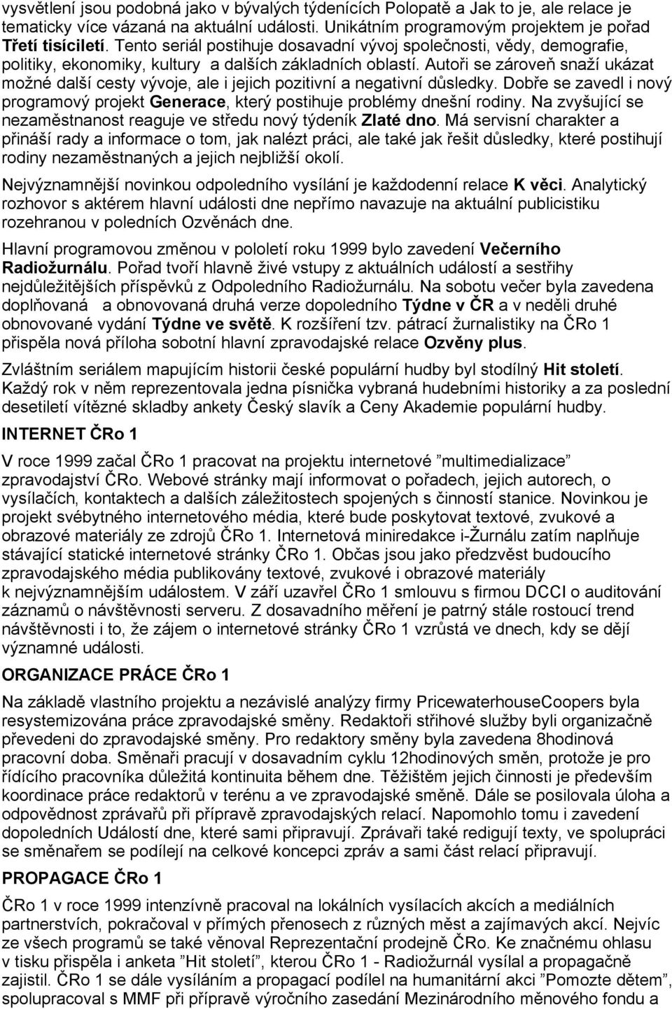 Autoi se zárove snaží ukázat možné další cesty vývoje, ale i jejich pozitivní a negativní dsledky. Dobe se zavedl i nový programový projekt Generace, který postihuje problémy dnešní rodiny.