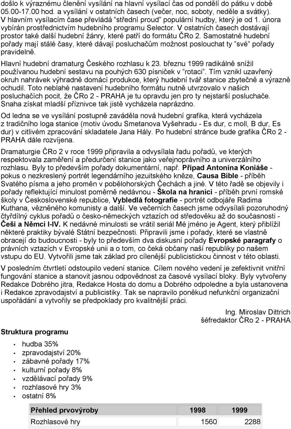 V ostatních asech dostávají prostor také další hudební žánry, které patí do formátu Ro 2. Samostatné hudební poady mají stálé asy, které dávají poslucham možnost poslouchat ty své poady pravideln.