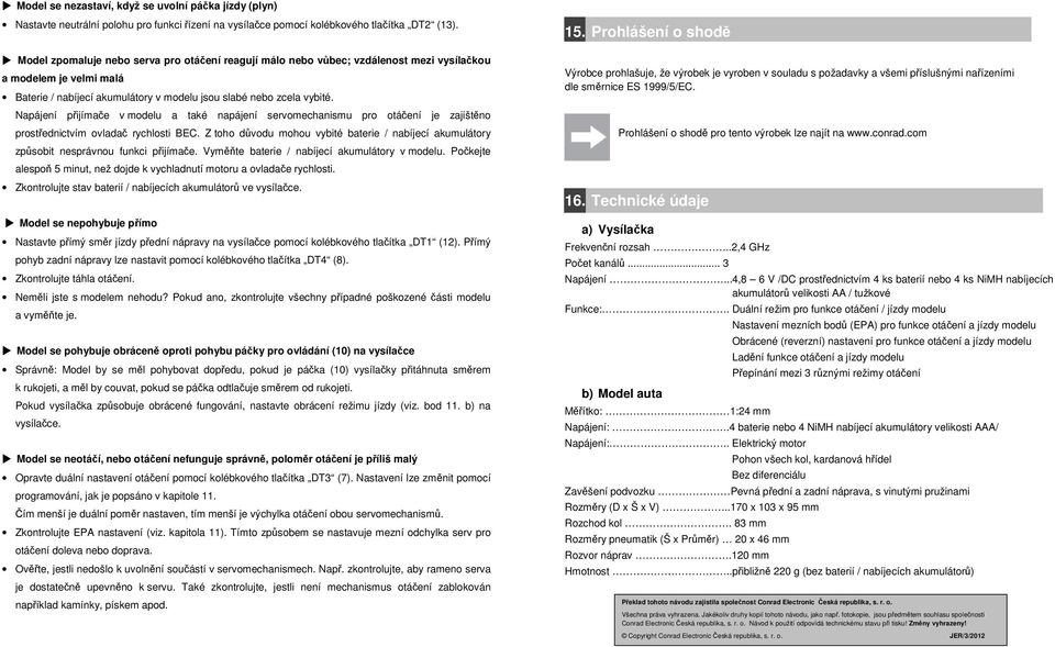 Napájení přijímače v modelu a také napájení servomechanismu pro otáčení je zajištěno prostřednictvím ovladač rychlosti BEC.