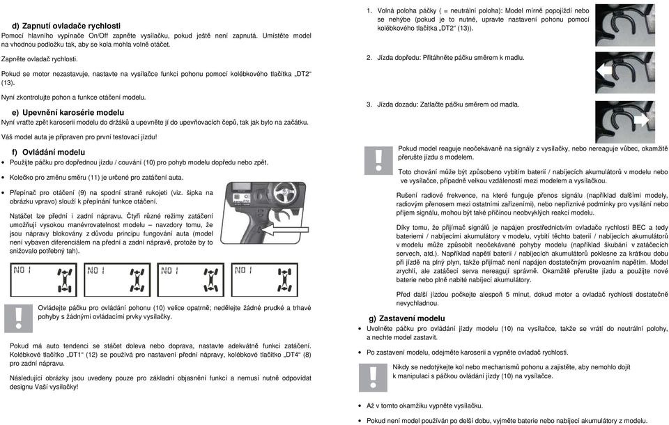 Jízda dopředu: Přitáhněte páčku směrem k madlu. Pokud se motor nezastavuje, nastavte na vysílačce funkci pohonu pomocí kolébkového tlačítka DT2 (13). Nyní zkontrolujte pohon a funkce otáčení modelu.