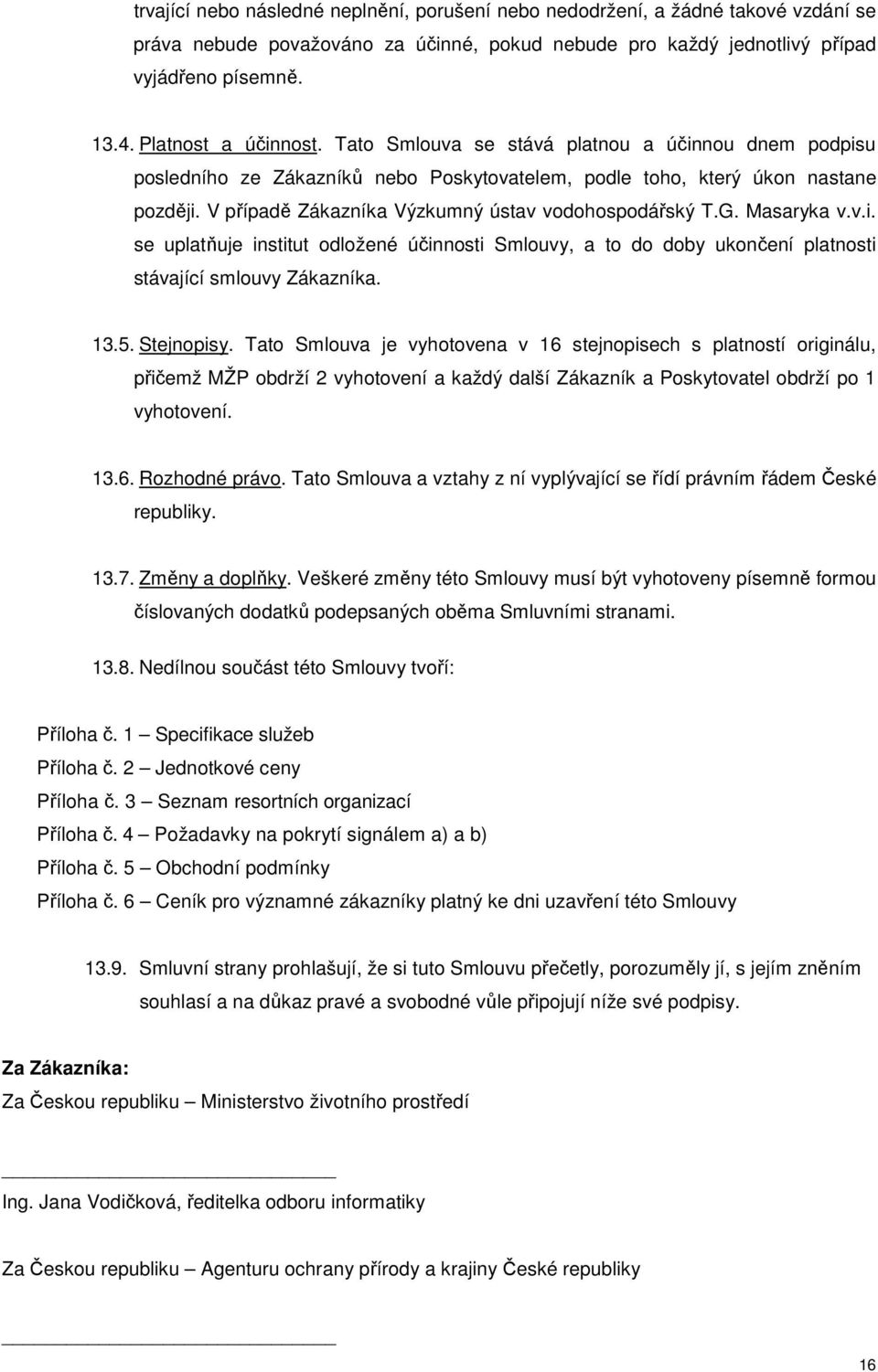 V případě Zákazníka Výzkumný ústav vodohospodářský T.G. Masaryka v.v.i. se uplatňuje institut odložené účinnosti Smlouvy, a to do doby ukončení platnosti stávající smlouvy Zákazníka. 13.5. Stejnopisy.