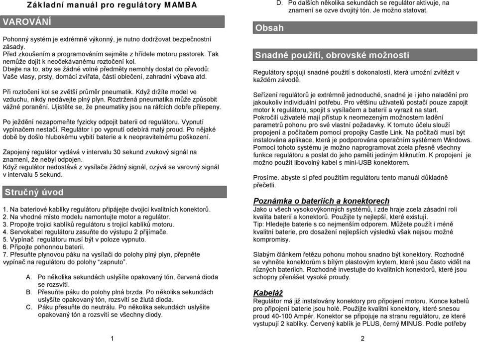 Při roztočení kol se zvětší průměr pneumatik. Když držíte model ve vzduchu, nikdy nedávejte plný plyn. Roztržená pneumatika může způsobit vážné poranění.