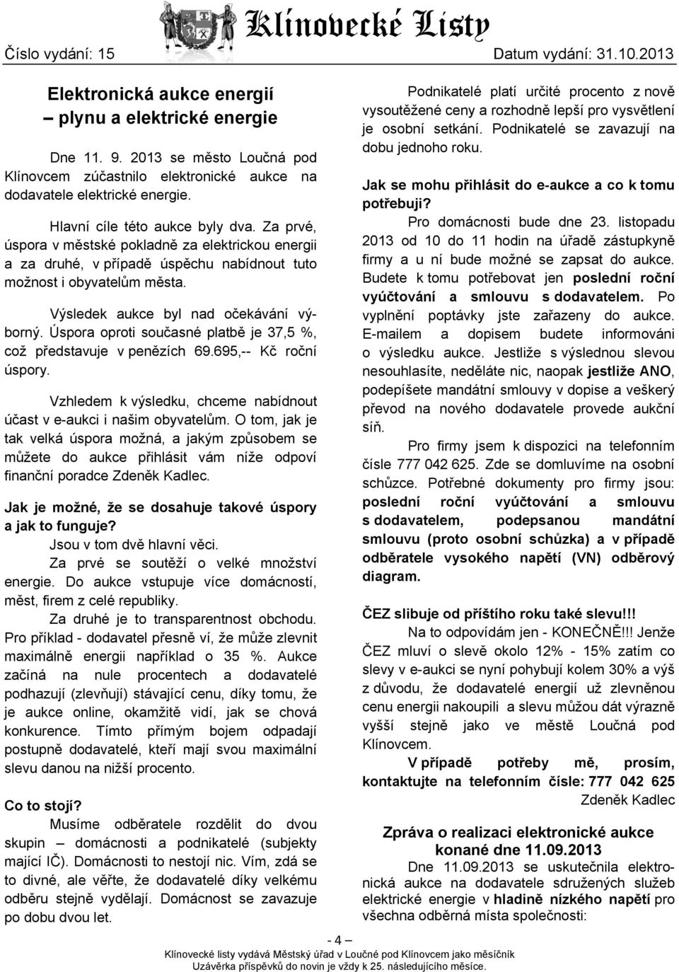 Úspora oproti současné platbě je 37,5 %, což představuje v penězích 69.695,-- Kč roční úspory. Vzhledem k výsledku, chceme nabídnout účast v e-aukci i našim obyvatelům.