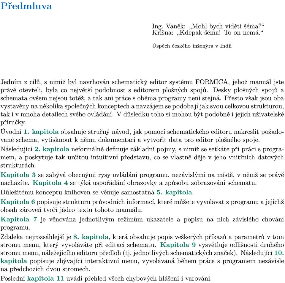 Desky plošných spojů a schemata ovšem nejsou totéž, a tak ani práce s oběma programy není stejná.