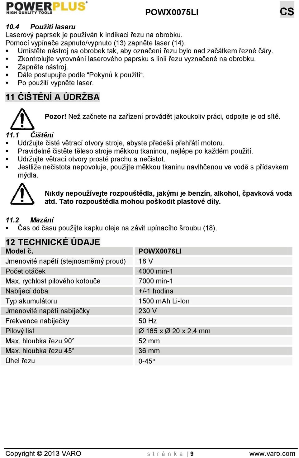 Dále postupujte podle Pokynů k použití. Po použití vypněte laser. 11 ČIŠTĚNÍ A ÚDRŽBA Pozor! Než začnete na zařízení provádět jakoukoliv práci, odpojte je od sítě. 11.1 Čištění Udržujte čisté větrací otvory stroje, abyste předešli přehřátí motoru.