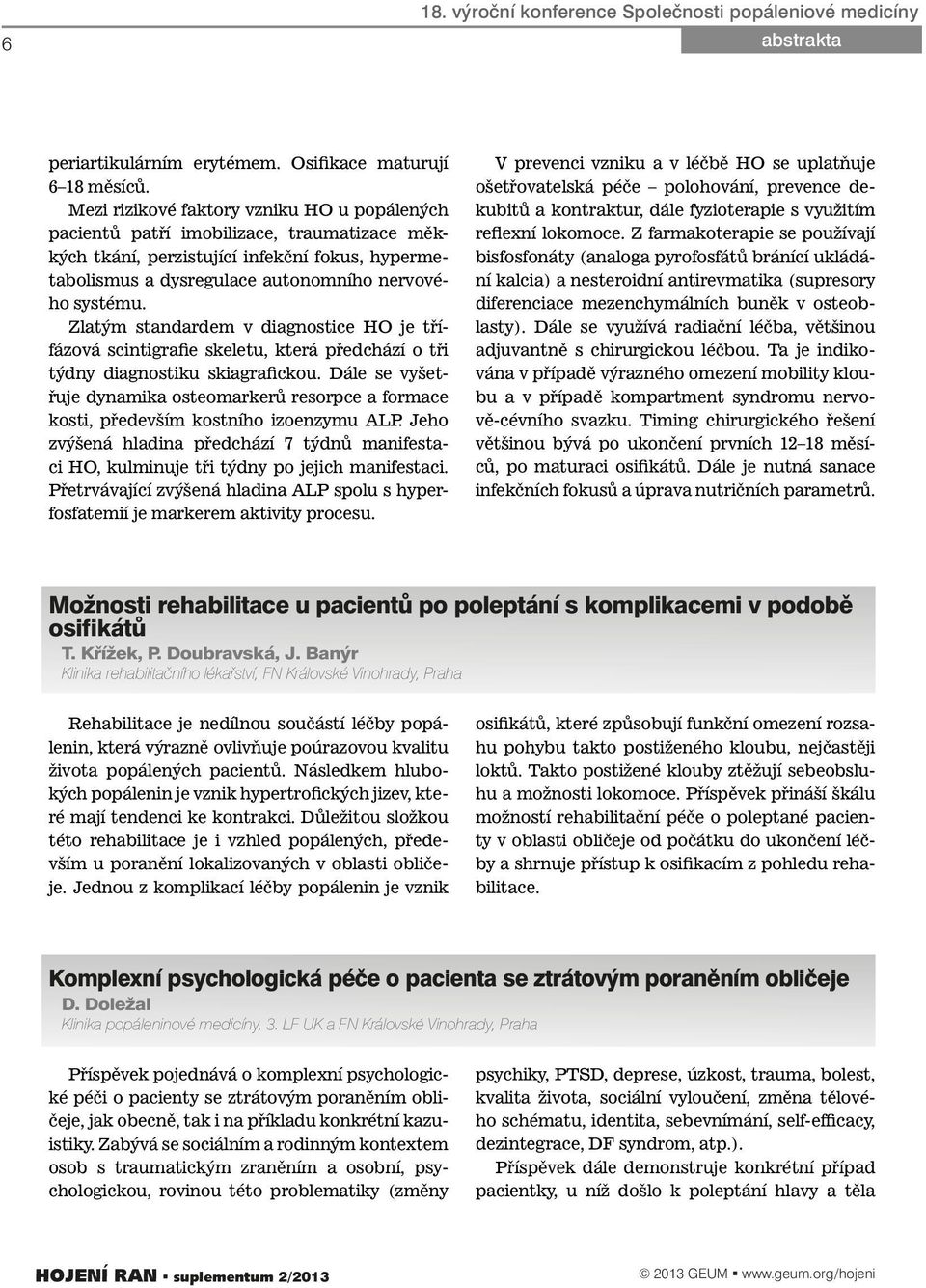 Zlatým standardem v diagnostice HO je třífázová scintigrafie skeletu, která předchází o tři týdny diagnostiku skiagrafickou.