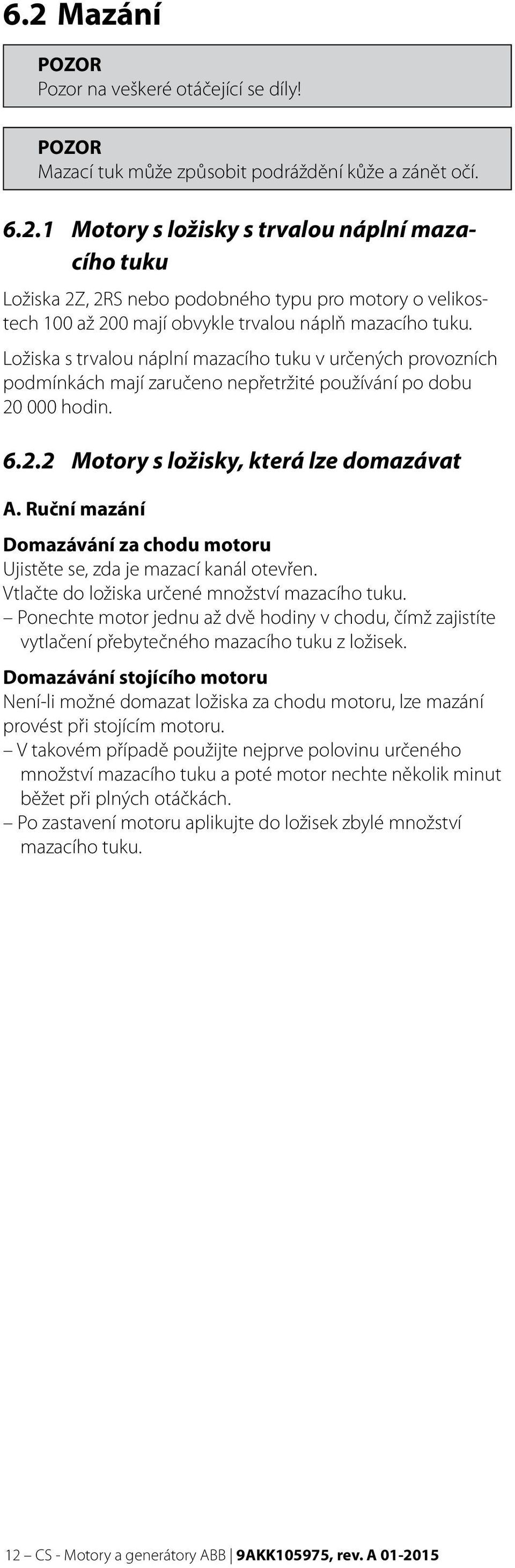 Ruční mazání Domazávání za chodu motoru Ujistěte se, zda je mazací kanál otevřen. Vtlačte do ložiska určené množství mazacího tuku.