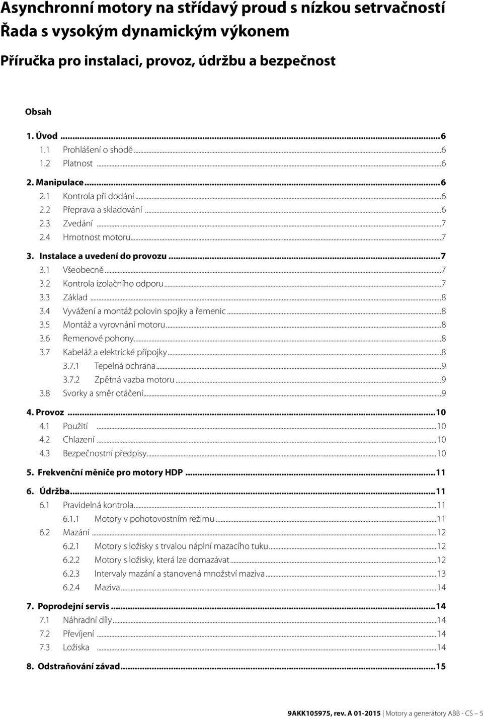 ..7 3.3 Základ...8 3.4 Vyvážení a montáž polovin spojky a řemenic...8 3.5 Montáž a vyrovnání motoru...8 3.6 Řemenové pohony...8 3.7 Kabeláž a elektrické přípojky...8 3.7.1 Tepelná ochrana...9 3.7.2 Zpětná vazba motoru.