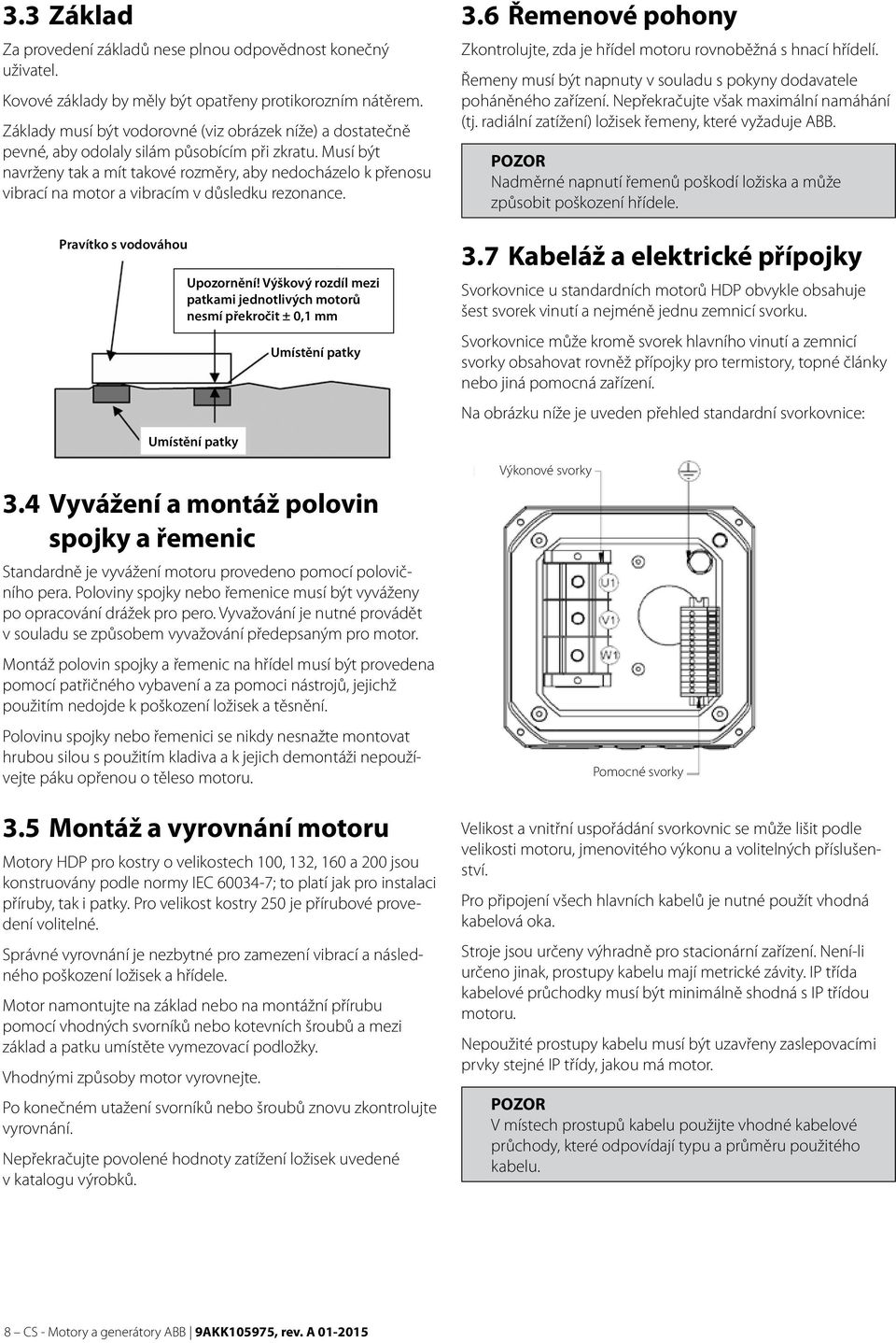 Musí být navrženy tak a mít takové rozměry, aby nedocházelo k přenosu vibrací na motor a vibracím v důsledku rezonance. Pravítko s vodováhou Upozornění!