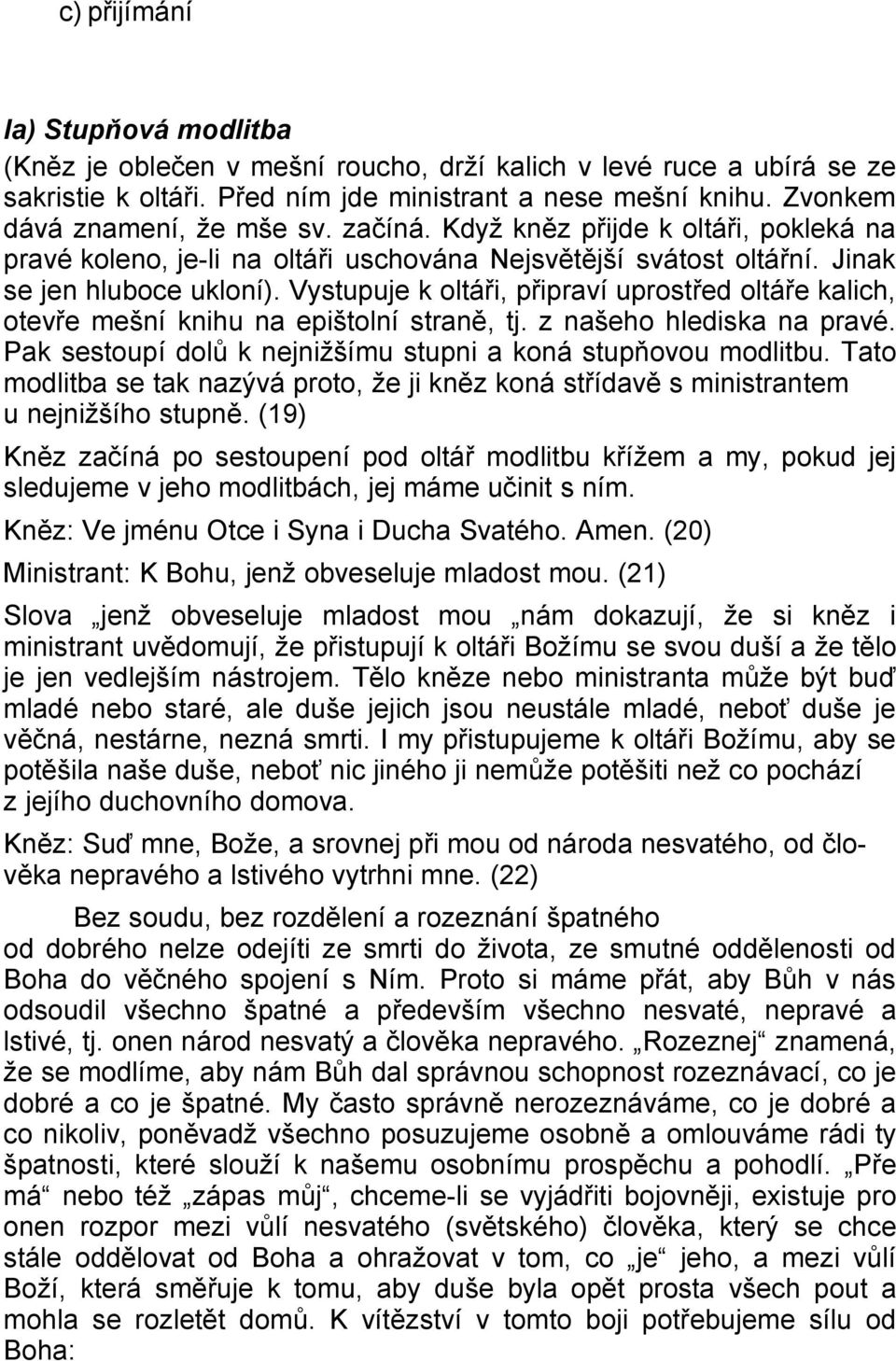 Vystupuje k oltáři, připraví uprostřed oltáře kalich, otevře mešní knihu na epištolní straně, tj. z našeho hlediska na pravé. Pak sestoupí dolů k nejnižšímu stupni a koná stupňovou modlitbu.