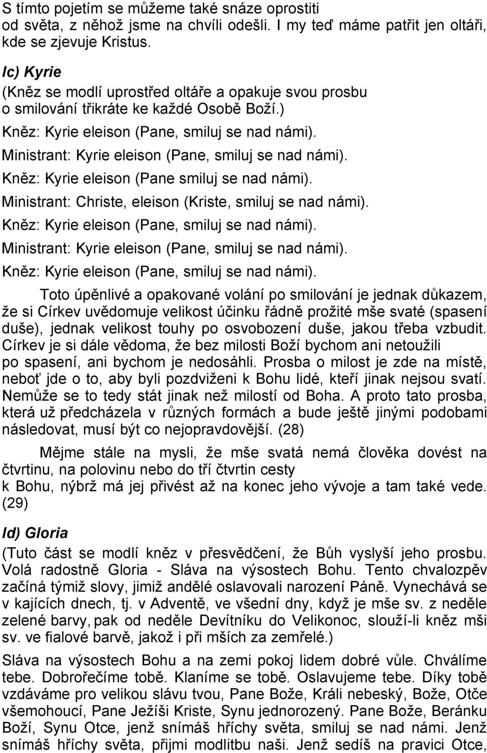 Ministrant: Kyrie eleison (Pane, smiluj se nad námi). Kněz: Kyrie eleison (Pane smiluj se nad námi). Ministrant: Christe, eleison (Kriste, smiluj se nad námi).