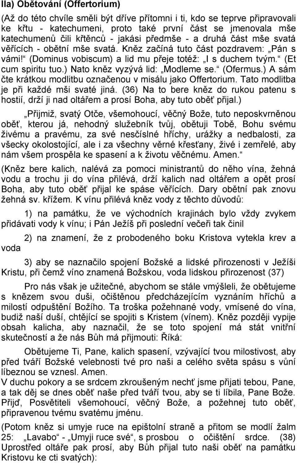 ) Nato kněz vyzývá lid: Modleme se. (Ofermus.) A sám čte krátkou modlitbu označenou v misálu jako Offertorium. Tato modlitba je při každé mši svaté jiná.