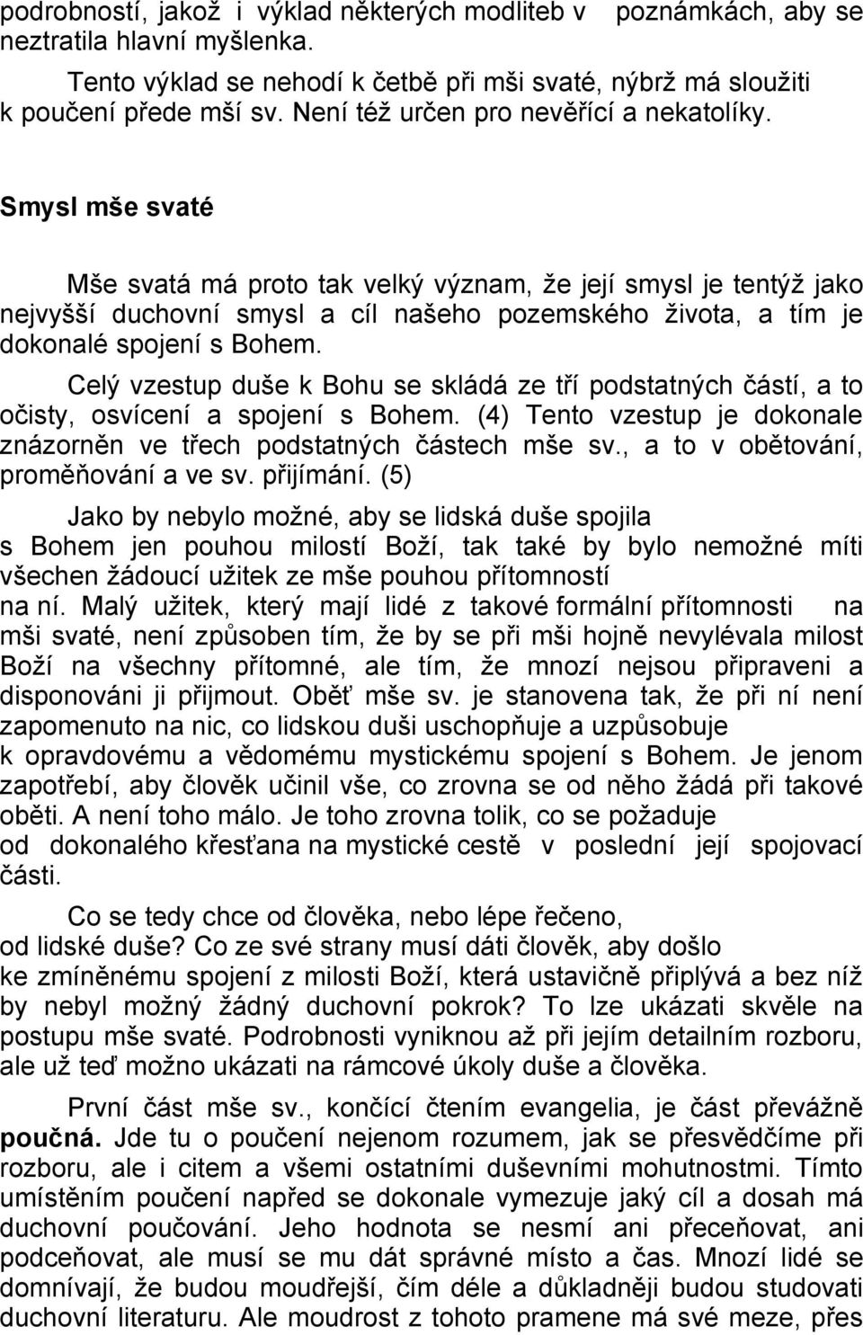 Smysl mše svaté Mše svatá má proto tak velký význam, že její smysl je tentýž jako nejvyšší duchovní smysl a cíl našeho pozemského života, a tím je dokonalé spojení s Bohem.