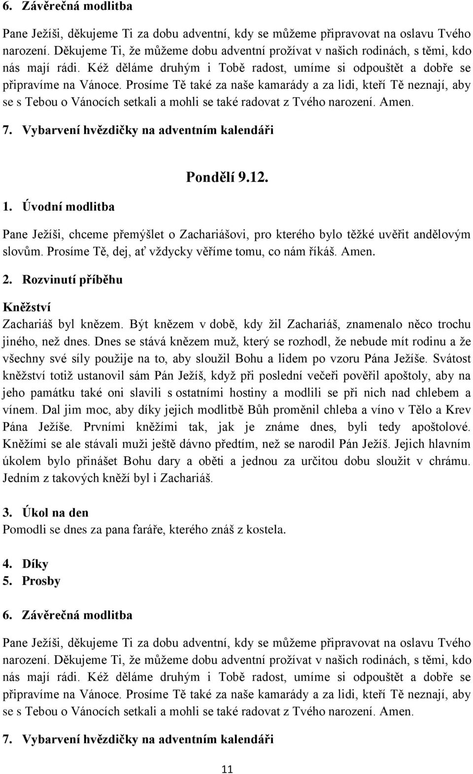 Dnes se stává knězem muž, který se rozhodl, že nebude mít rodinu a že všechny své síly použije na to, aby sloužil Bohu a lidem po vzoru Pána Ježíše.