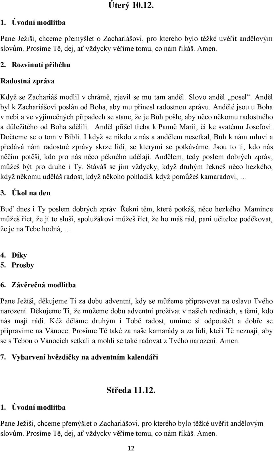 Andělé jsou u Boha v nebi a ve výjimečných případech se stane, že je Bůh pošle, aby něco někomu radostného a důležitého od Boha sdělili. Anděl přišel třeba k Panně Marii, či ke svatému Josefovi.