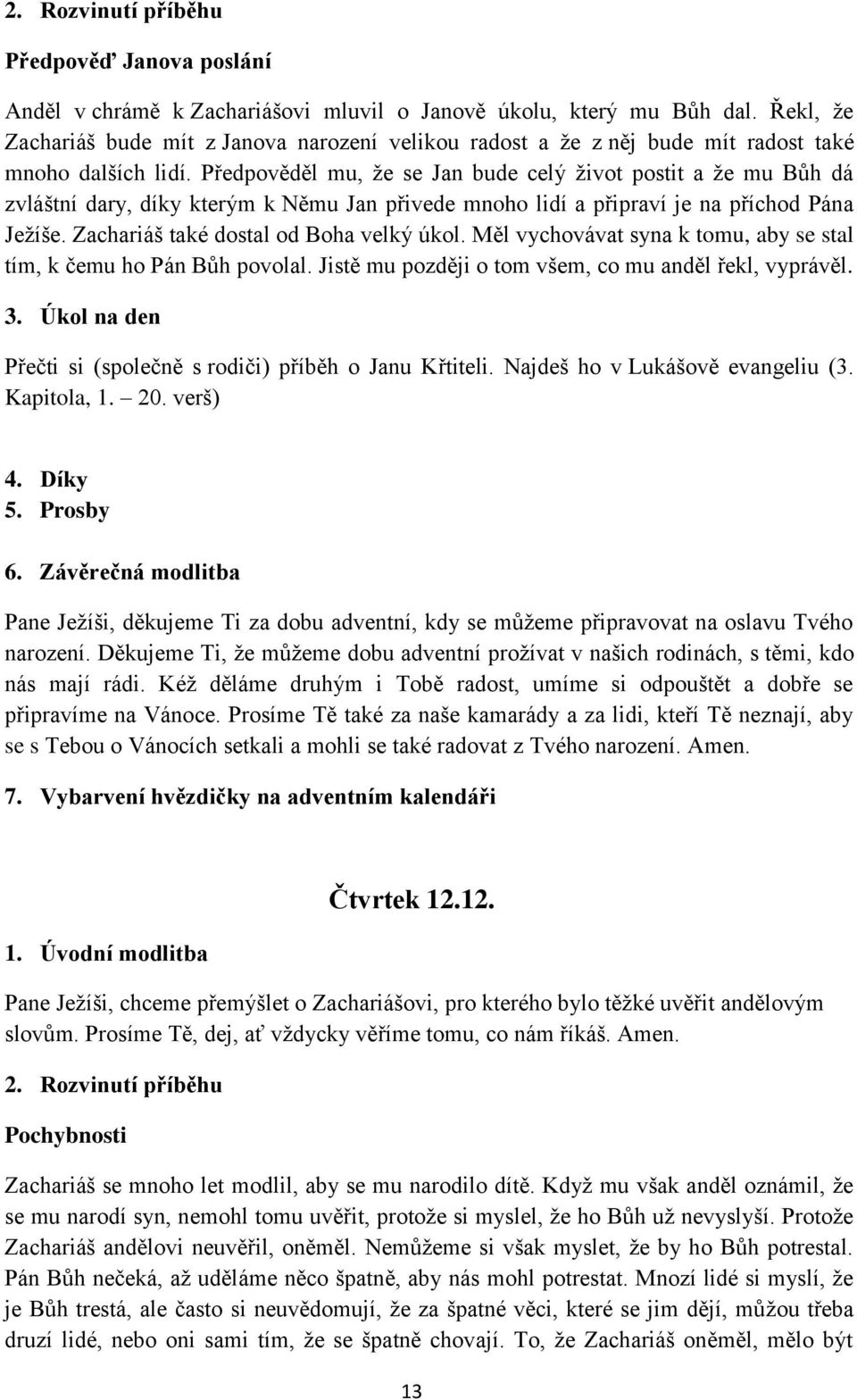 Předpověděl mu, že se Jan bude celý život postit a že mu Bůh dá zvláštní dary, díky kterým k Němu Jan přivede mnoho lidí a připraví je na příchod Pána Ježíše. Zachariáš také dostal od Boha velký úkol.