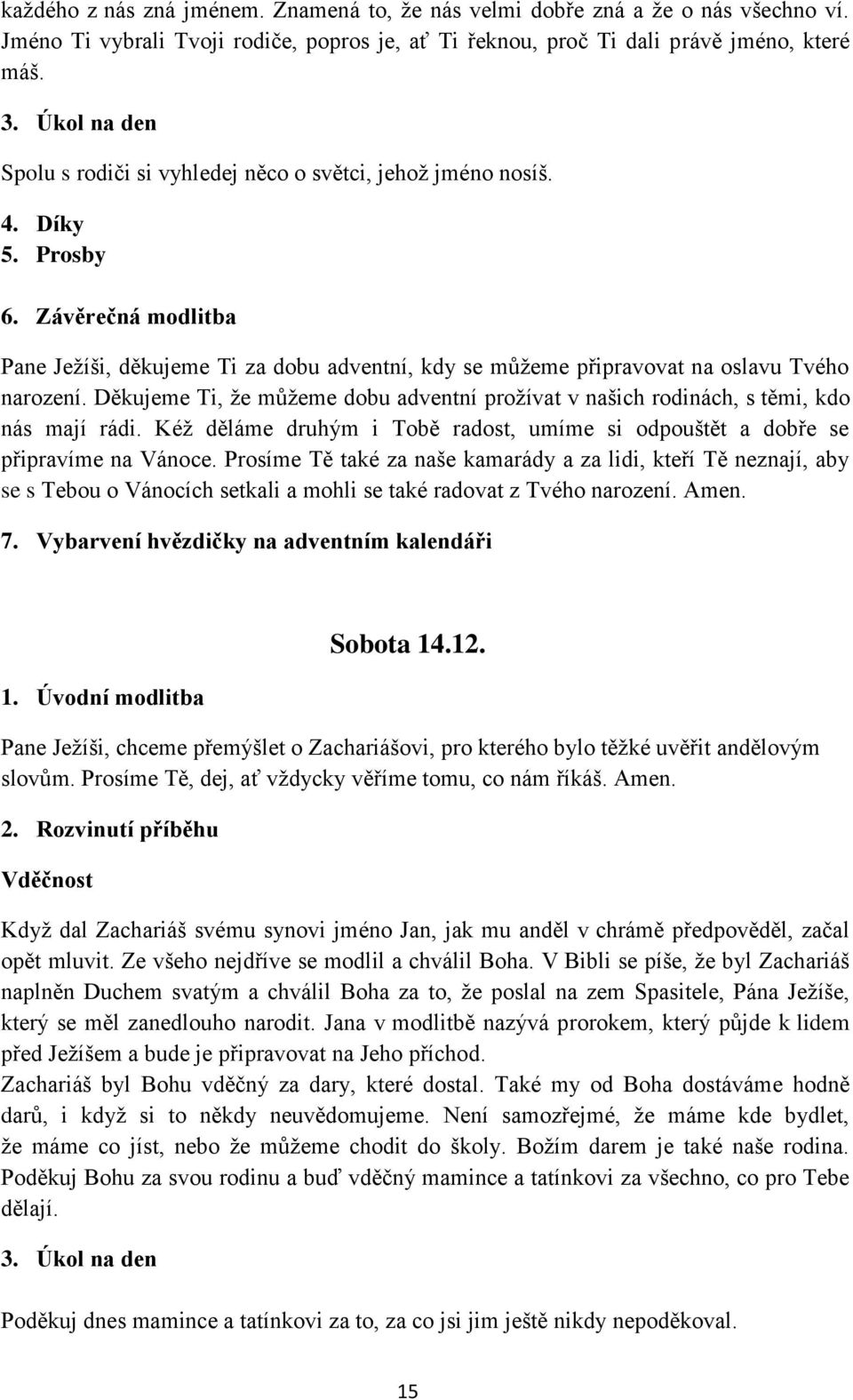 Prosíme Tě, dej, ať vždycky věříme tomu, co nám říkáš. Amen. Vděčnost Když dal Zachariáš svému synovi jméno Jan, jak mu anděl v chrámě předpověděl, začal opět mluvit.