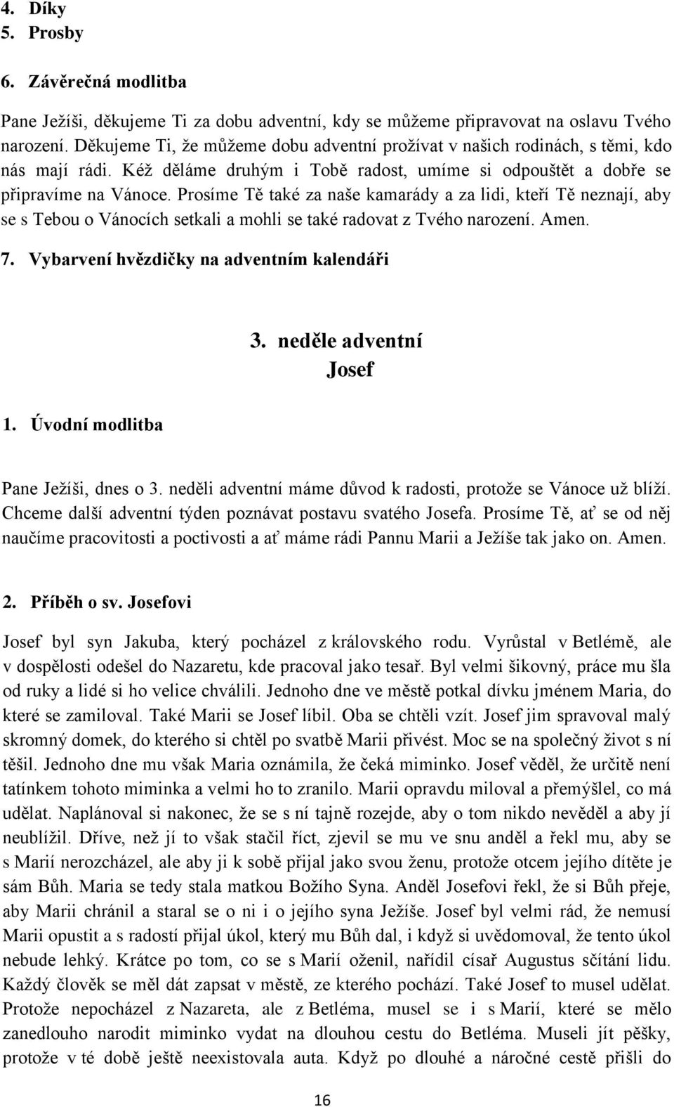 Vyrůstal v Betlémě, ale v dospělosti odešel do Nazaretu, kde pracoval jako tesař. Byl velmi šikovný, práce mu šla od ruky a lidé si ho velice chválili.