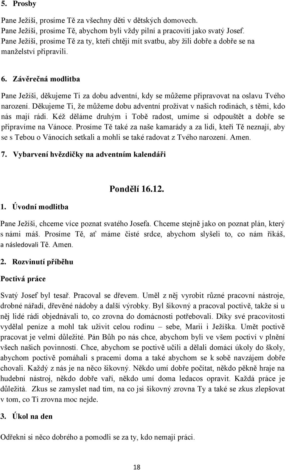 Chceme stejně jako on poznat plán, který s námi máš. Prosíme Tě, ať máme čisté srdce, abychom slyšeli to, co nám říkáš, a následovali Tě. Amen. Poctivá práce Svatý Josef byl tesař. Pracoval se dřevem.