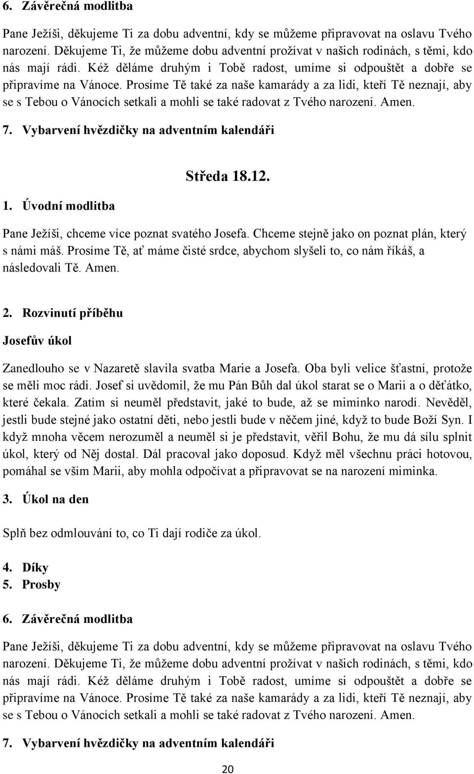 Josef si uvědomil, že mu Pán Bůh dal úkol starat se o Marii a o děťátko, které čekala. Zatím si neuměl představit, jaké to bude, až se miminko narodí.