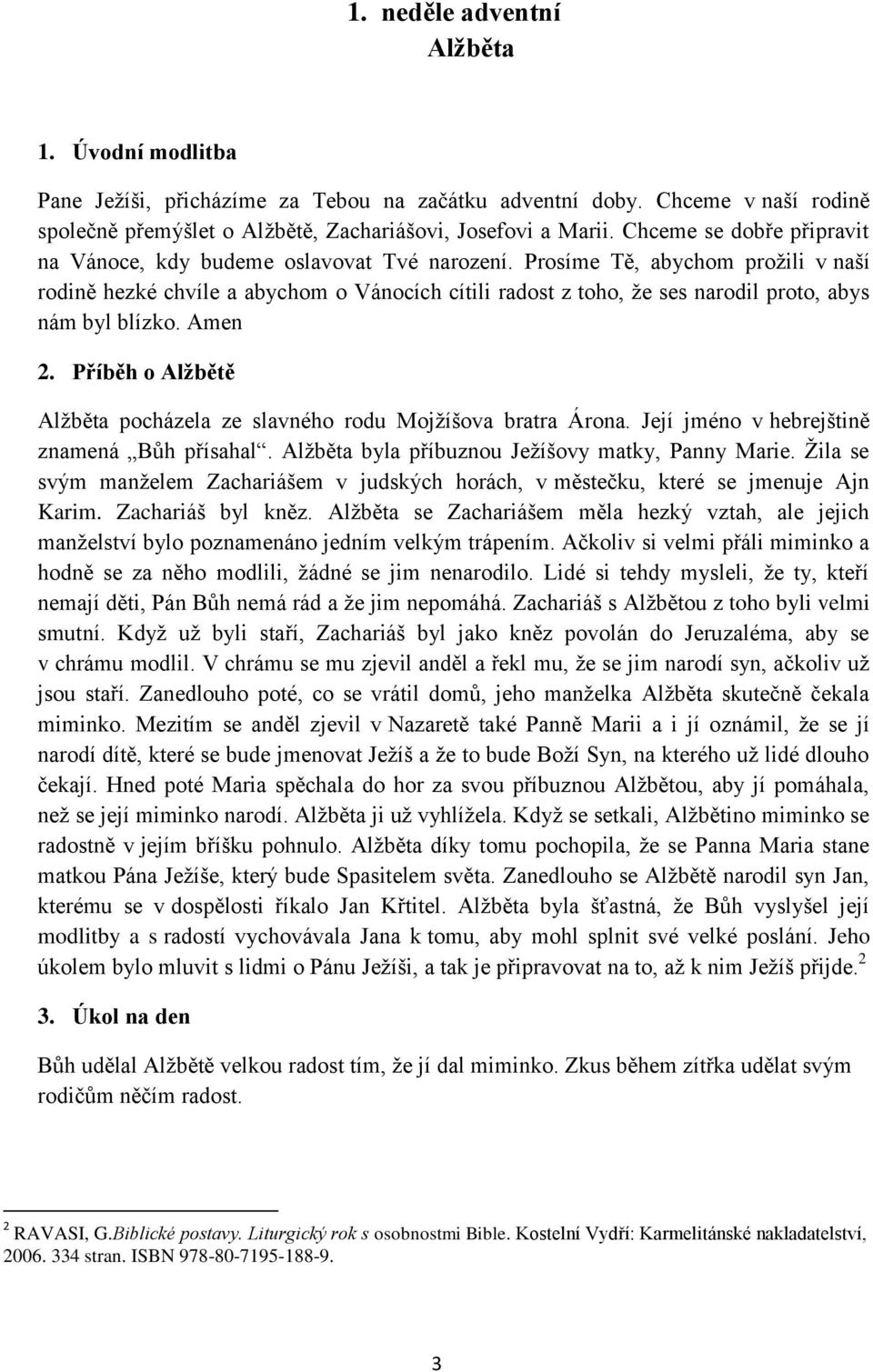 Prosíme Tě, abychom prožili v naší rodině hezké chvíle a abychom o Vánocích cítili radost z toho, že ses narodil proto, abys nám byl blízko. Amen 2.