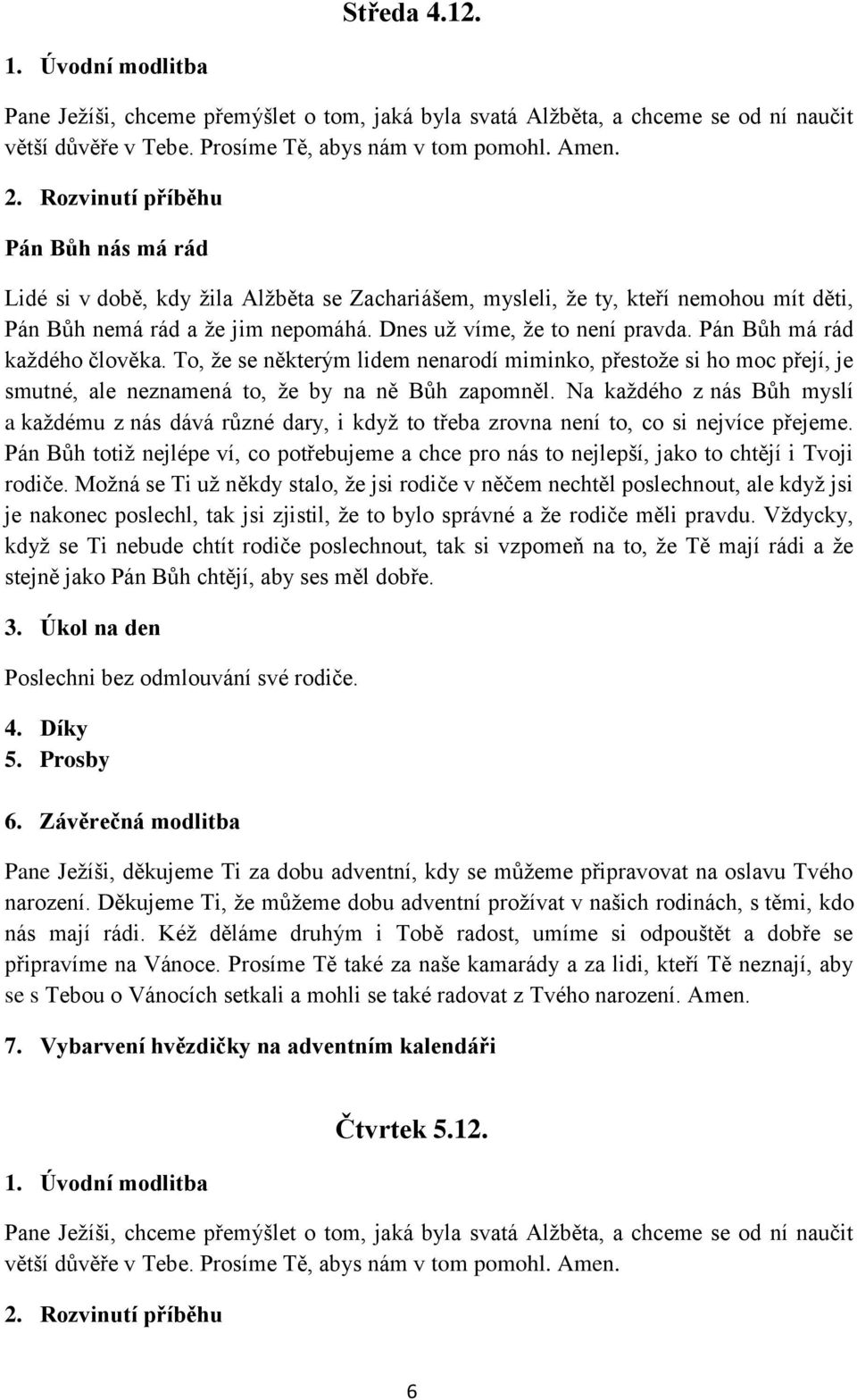 Pán Bůh má rád každého člověka. To, že se některým lidem nenarodí miminko, přestože si ho moc přejí, je smutné, ale neznamená to, že by na ně Bůh zapomněl.